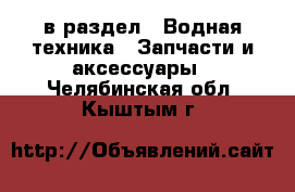  в раздел : Водная техника » Запчасти и аксессуары . Челябинская обл.,Кыштым г.